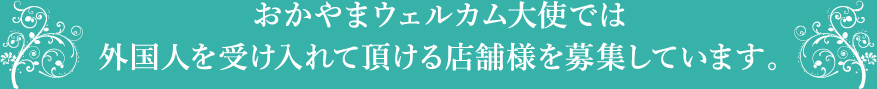 おかやまウェルカム大使では外国人を受け入れて頂ける店舗様を募集しています。