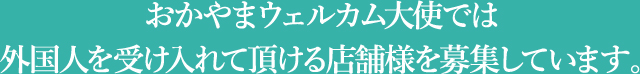 おかやまウェルカム大使では外国人を受け入れて頂ける店舗様を募集しています。